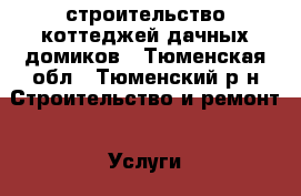 строительство коттеджей,дачных домиков - Тюменская обл., Тюменский р-н Строительство и ремонт » Услуги   . Тюменская обл.